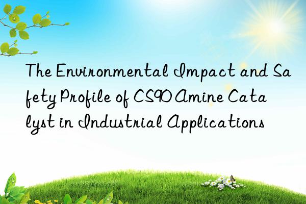 The Environmental Impact and Safety Profile of CS90 Amine Catalyst in Industrial Applications
