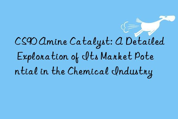 CS90 Amine Catalyst: A Detailed Exploration of Its Market Potential in the Chemical Industry