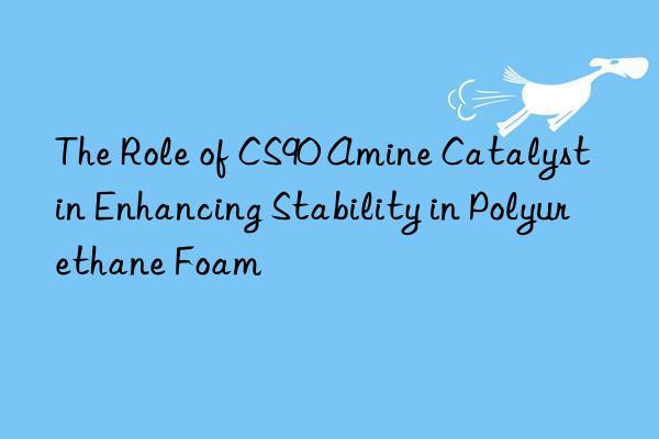 The Role of CS90 Amine Catalyst in Enhancing Stability in Polyurethane Foam