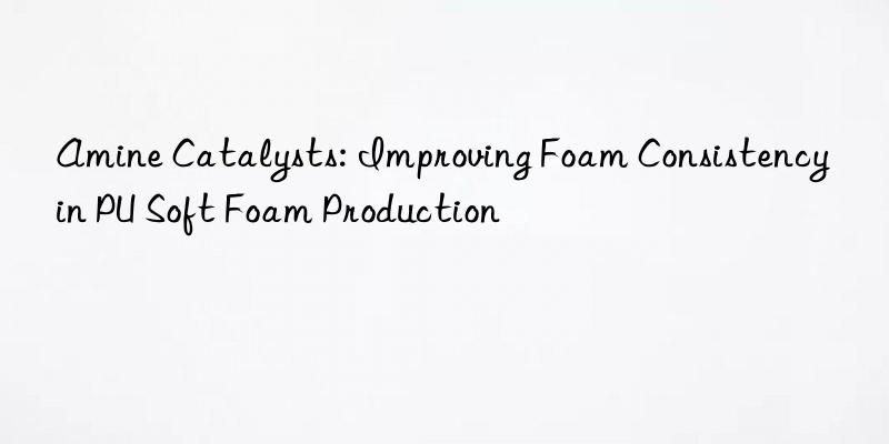 Amine Catalysts: Improving Foam Consistency in PU Soft Foam Production