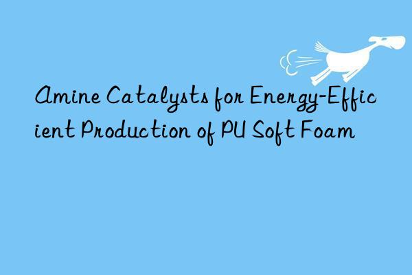 Amine Catalysts for Energy-Efficient Production of PU Soft Foam