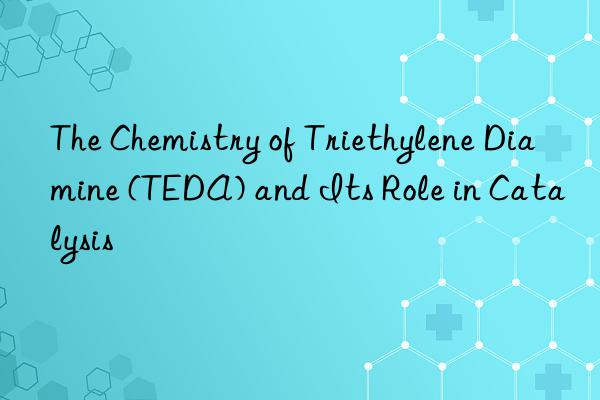 The Chemistry of Triethylene Diamine (TEDA) and Its Role in Catalysis