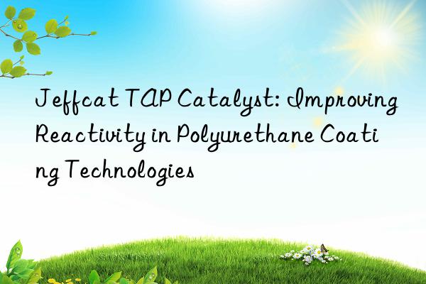 Jeffcat TAP Catalyst: Improving Reactivity in Polyurethane Coating Technologies