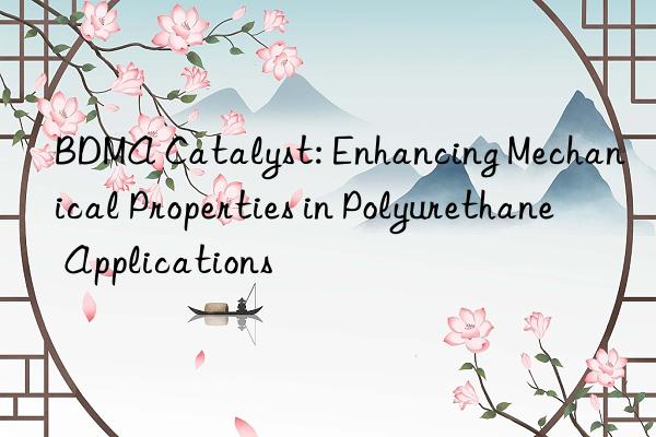 BDMA Catalyst: Enhancing Mechanical Properties in Polyurethane Applications