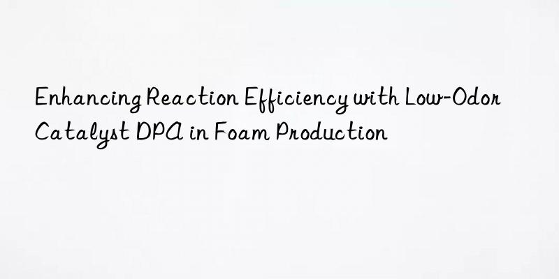 Enhancing Reaction Efficiency with Low-Odor Catalyst DPA in Foam Production