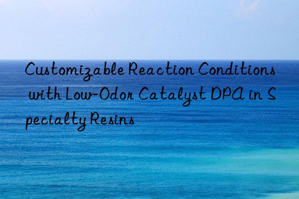 Customizable Reaction Conditions with Low-Odor Catalyst DPA in Specialty Resins