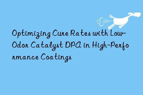 Optimizing Cure Rates with Low-Odor Catalyst DPA in High-Performance Coatings
