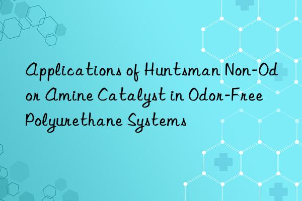 applications of  non-odor amine catalyst in odor-free polyurethane systems