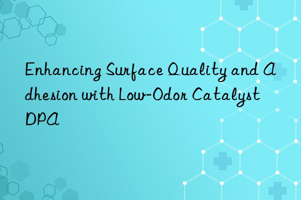 enhancing surface quality and adhesion with low-odor catalyst dpa