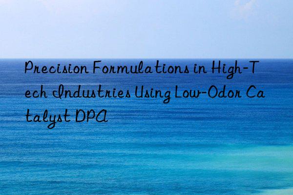 Precision Formulations in High-Tech Industries Using Low-Odor Catalyst DPA
