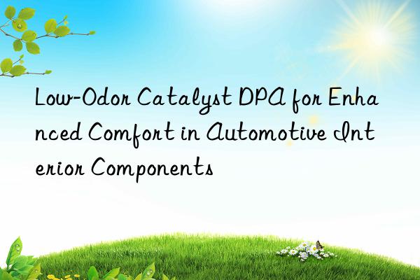 low-odor catalyst dpa for enhanced comfort in automotive interior components