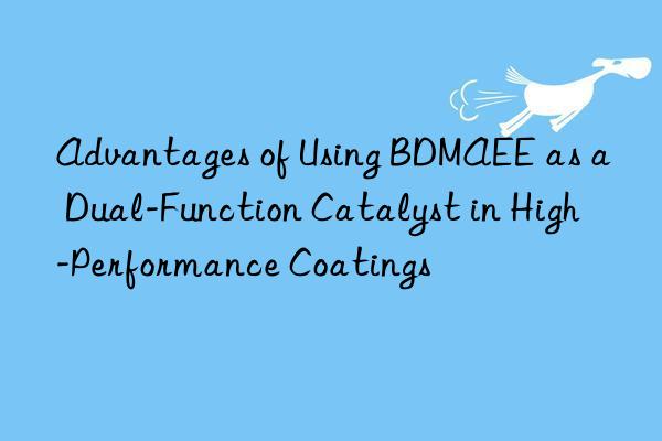 advantages of using bdmaee as a dual-function catalyst in high-performance coatings