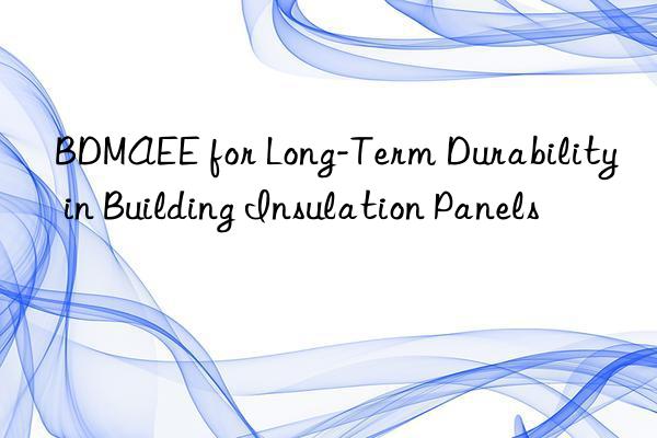 bdmaee for long-term durability in building insulation panels