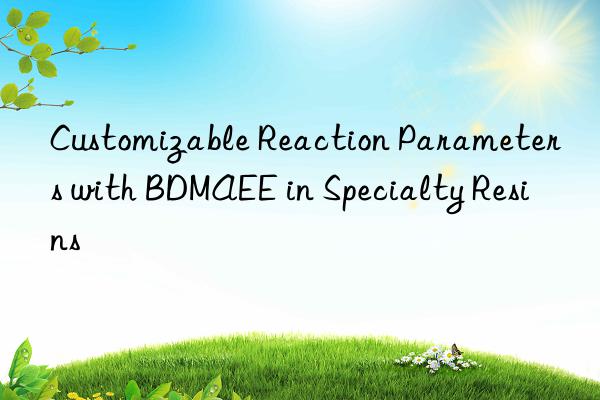customizable reaction parameters with bdmaee in specialty resins