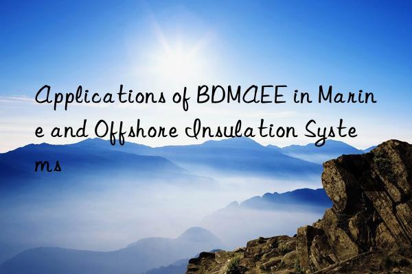 applications of bdmaee in marine and offshore insulation systems