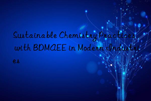 sustainable chemistry practices with bdmaee in modern industries