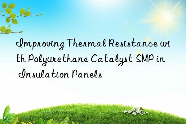 improving thermal resistance with polyurethane catalyst smp in insulation panels