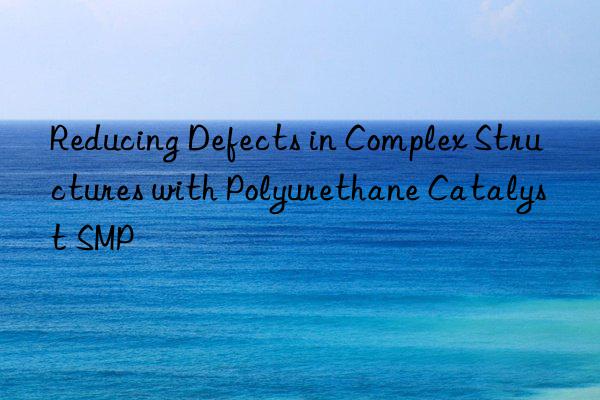 reducing defects in complex structures with polyurethane catalyst smp