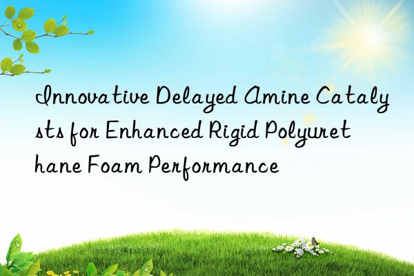 innovative delayed amine catalysts for enhanced rigid polyurethane foam performance