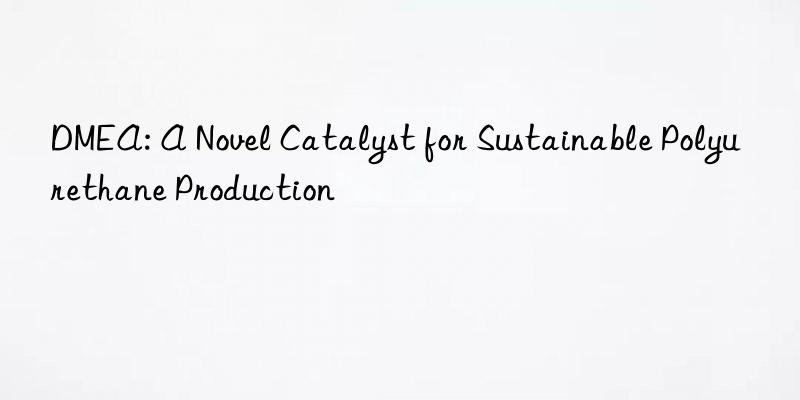 dmea: a novel catalyst for sustainable polyurethane production