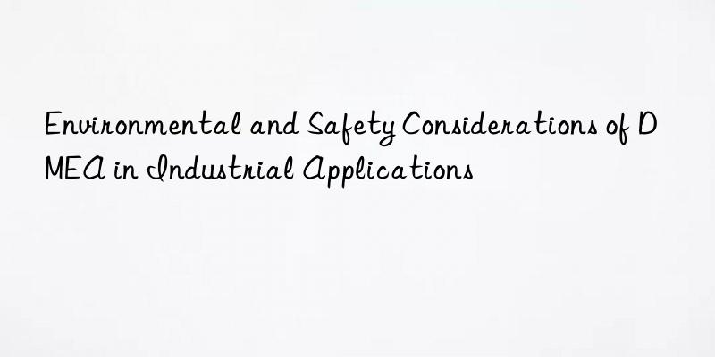 environmental and safety considerations of dmea in industrial applications