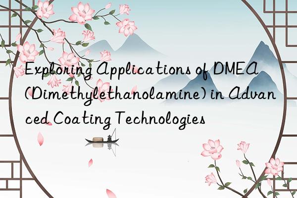 exploring applications of dmea (dimethylethanolamine) in advanced coating technologies