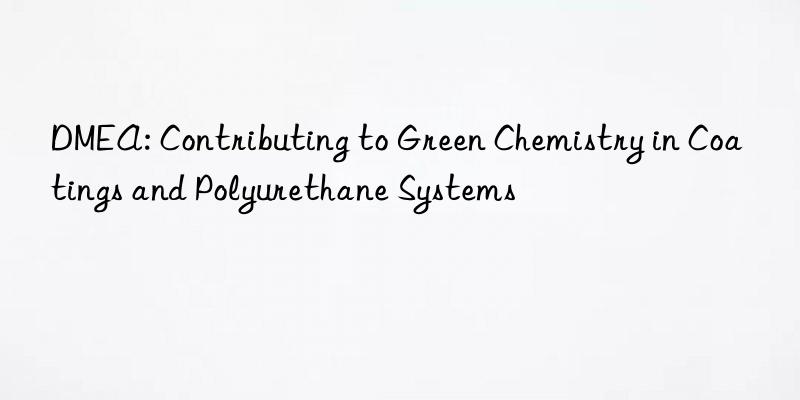 dmea: contributing to green chemistry in coatings and polyurethane systems