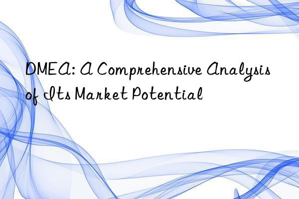 dmea: a comprehensive analysis of its market potential