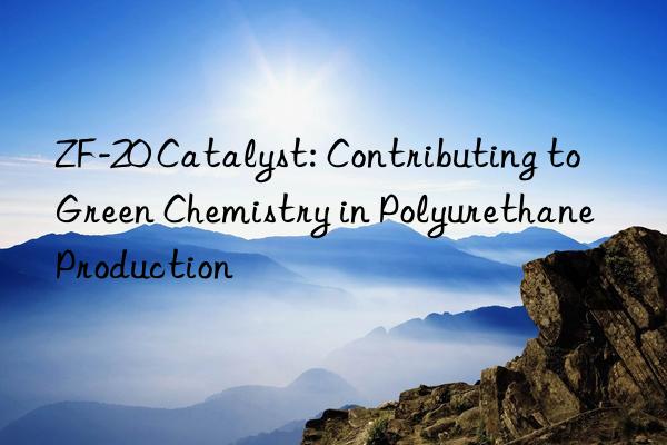 zf-20 catalyst: contributing to green chemistry in polyurethane production