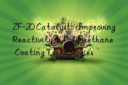 zf-20 catalyst: improving reactivity in polyurethane coating technologies