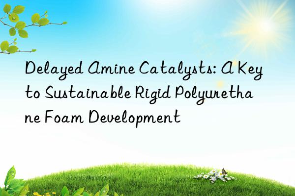 delayed amine catalysts: a key to sustainable rigid polyurethane foam development