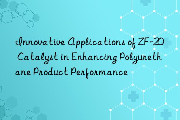 innovative applications of zf-20 catalyst in enhancing polyurethane product performance