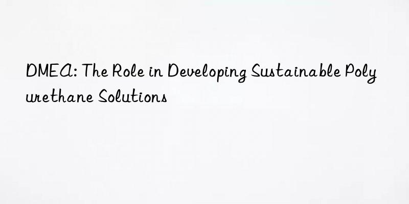 dmea: the role in developing sustainable polyurethane solutions