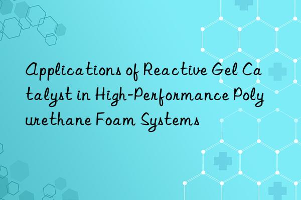applications of reactive gel catalyst in high-performance polyurethane foam systems