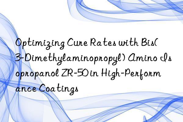 optimizing cure rates with bis(3-dimethylaminopropyl) amino isopropanol zr-50 in high-performance coatings
