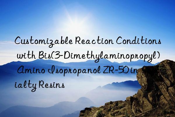customizable reaction conditions with bis(3-dimethylaminopropyl) amino isopropanol zr-50 in specialty resins