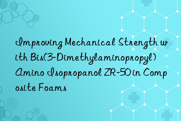improving mechanical strength with bis(3-dimethylaminopropyl) amino isopropanol zr-50 in composite foams