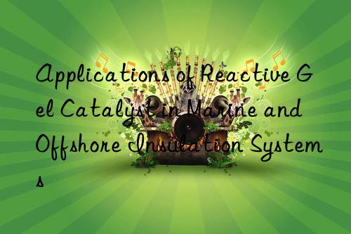 applications of reactive gel catalyst in marine and offshore insulation systems