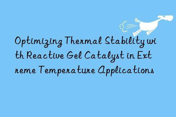 optimizing thermal stability with reactive gel catalyst in extreme temperature applications