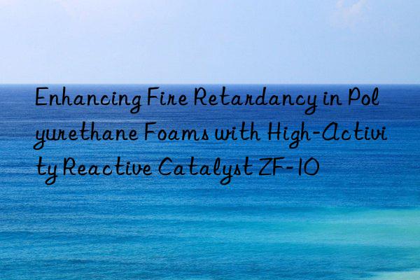enhancing fire retardancy in polyurethane foams with high-activity reactive catalyst zf-10