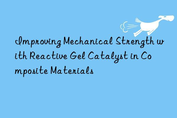 improving mechanical strength with reactive gel catalyst in composite materials