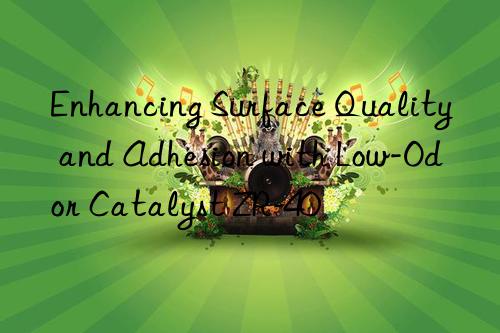 enhancing surface quality and adhesion with low-odor catalyst zr-40