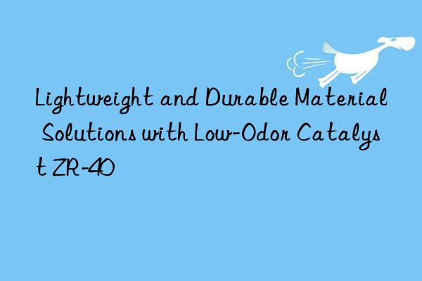 lightweight and durable material solutions with low-odor catalyst zr-40