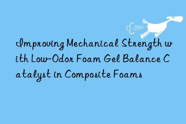 improving mechanical strength with low-odor foam gel balance catalyst in composite foams