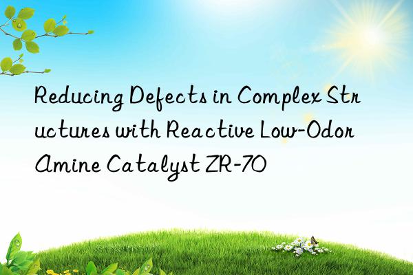 Reducing Defects in Complex Structures with Reactive Low-Odor Amine Catalyst ZR-70