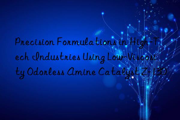 Precision Formulations in High-Tech Industries Using Low-Viscosity Odorless Amine Catalyst Z-130