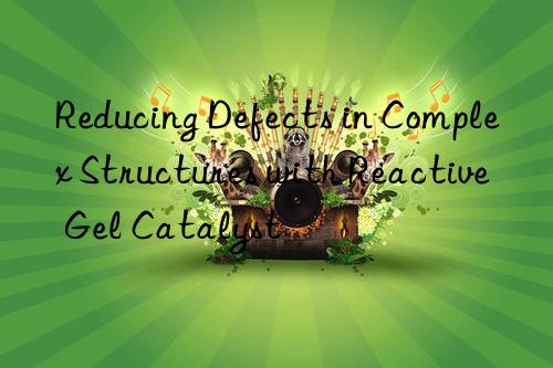 reducing defects in complex structures with reactive gel catalyst