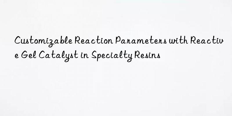customizable reaction parameters with reactive gel catalyst in specialty resins