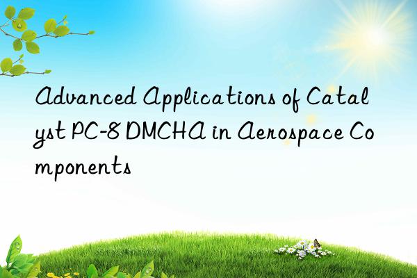 Advanced Applications of Catalyst PC-8 DMCHA in Aerospace Components