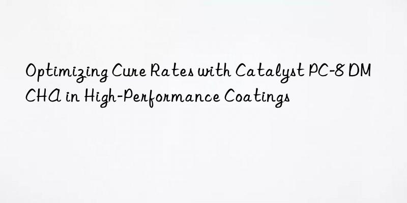 Optimizing Cure Rates with Catalyst PC-8 DMCHA in High-Performance Coatings